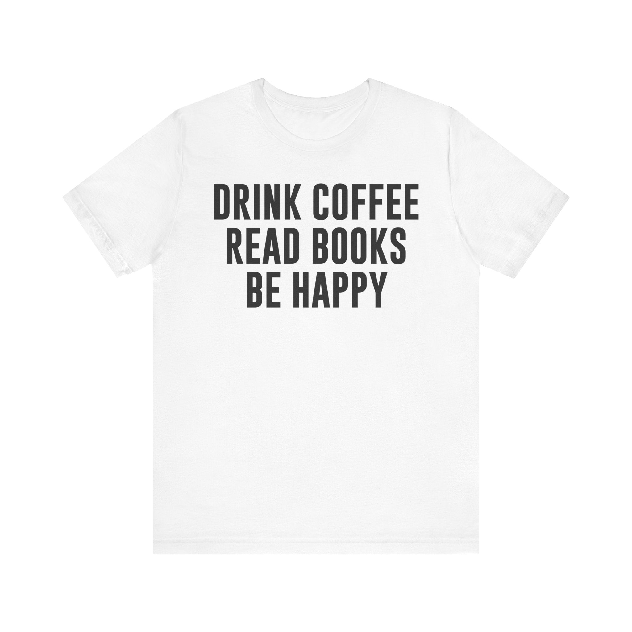 Drink Coffee Read Books Be Happy Shirt – Book Lover & Coffee T-Shirt Gift for Readers, Bookworms & Bibliophiles White T-Shirt