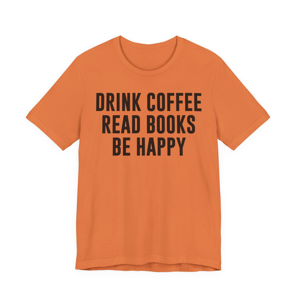 Drink Coffee Read Books Be Happy Shirt – Book Lover & Coffee T-Shirt Gift for Readers, Bookworms & Bibliophiles T-Shirt