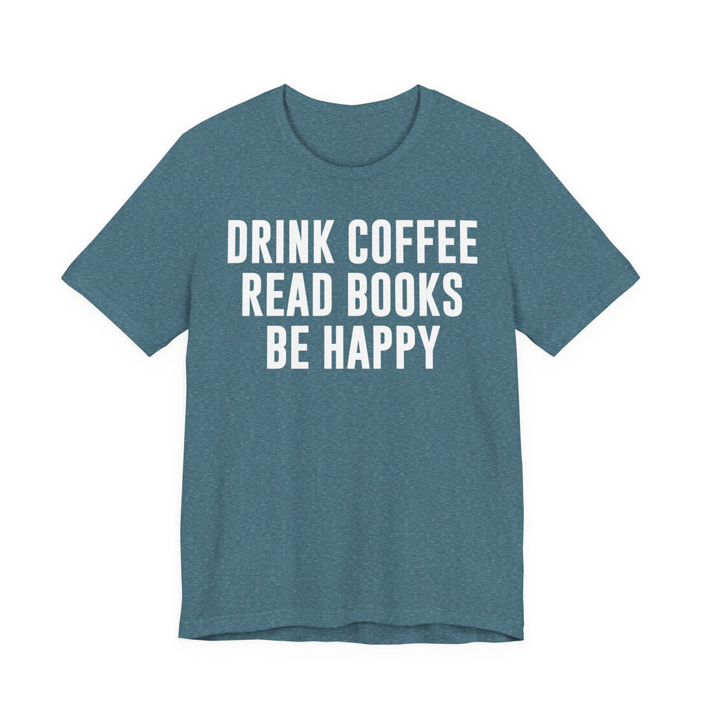 Drink Coffee Read Books Be Happy Shirt – Book Lover & Coffee T-Shirt Gift for Readers, Bookworms & Bibliophiles T-Shirt