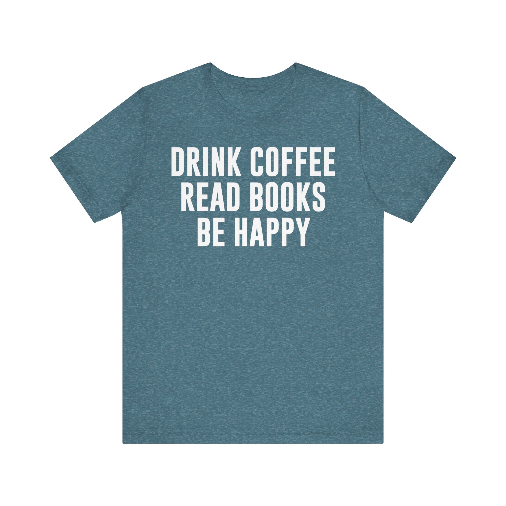Drink Coffee Read Books Be Happy Shirt – Book Lover & Coffee T-Shirt Gift for Readers, Bookworms & Bibliophiles Heather Deep Teal T-Shirt