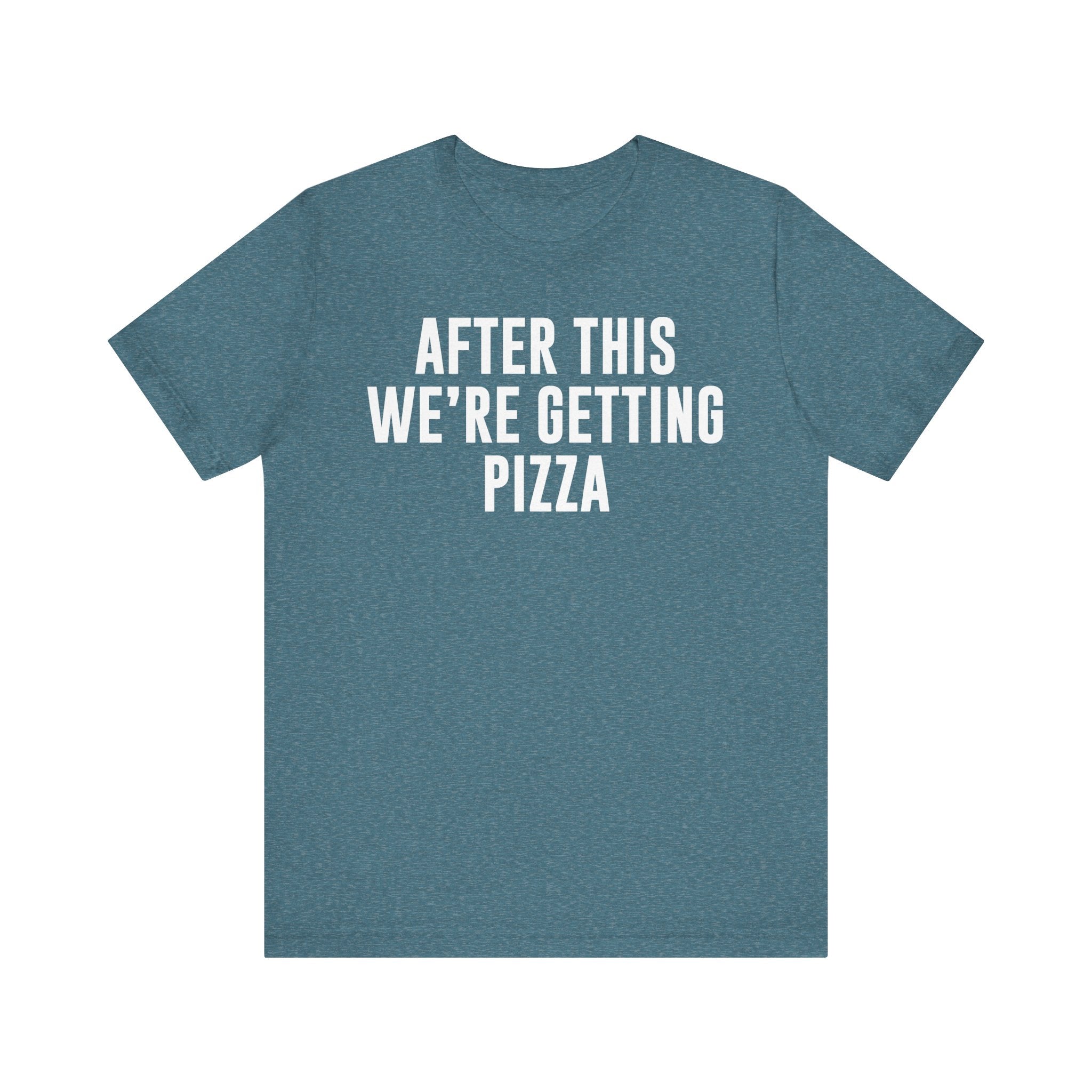 Funny Pizza Shirt – "After This We Are Getting Pizza" Graphic Tee – Bella+Canvas 3001 Unisex Jersey T-Shirt, Foodie Gift Heather Deep Teal T-Shirt