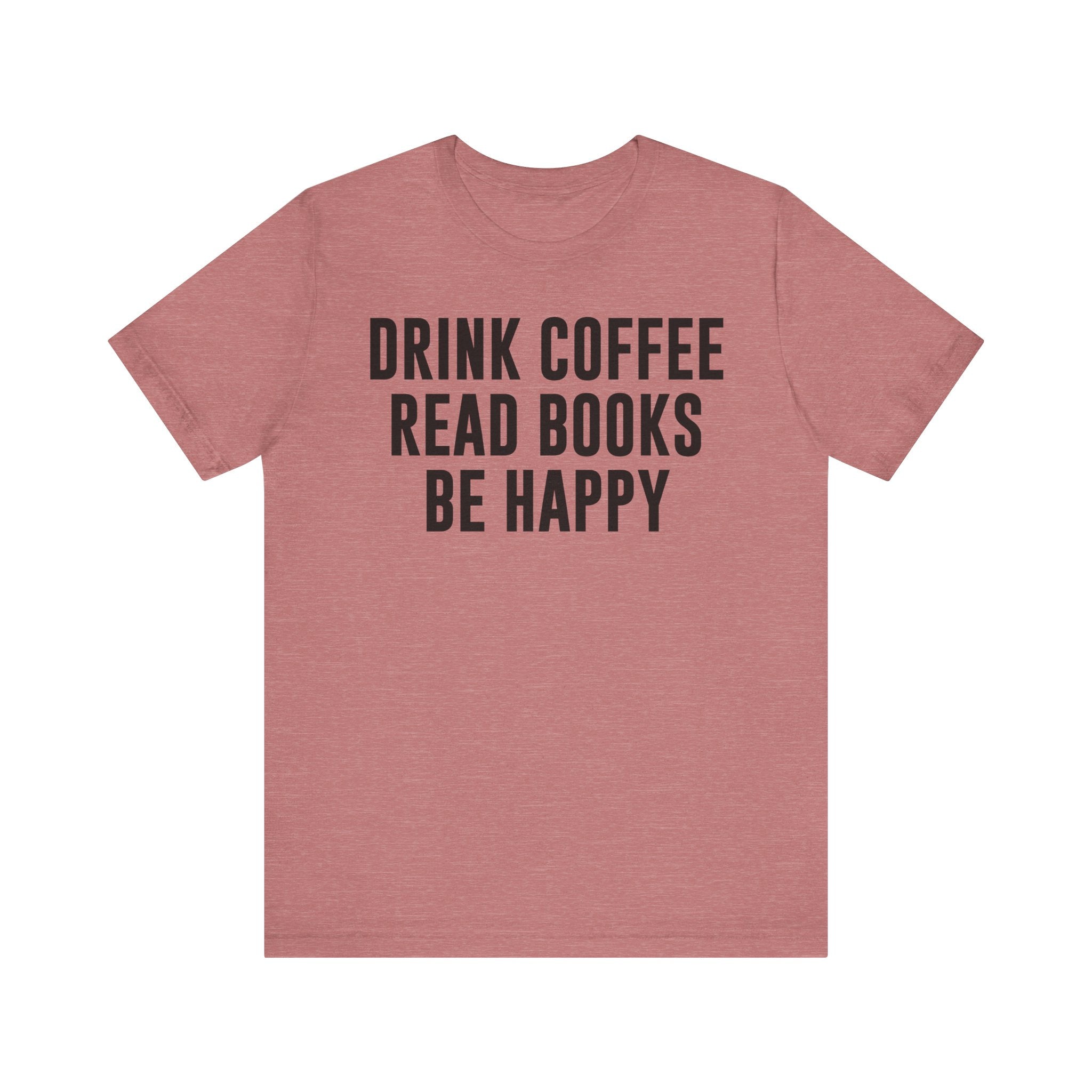 Drink Coffee Read Books Be Happy Shirt – Book Lover & Coffee T-Shirt Gift for Readers, Bookworms & Bibliophiles Heather Mauve T-Shirt