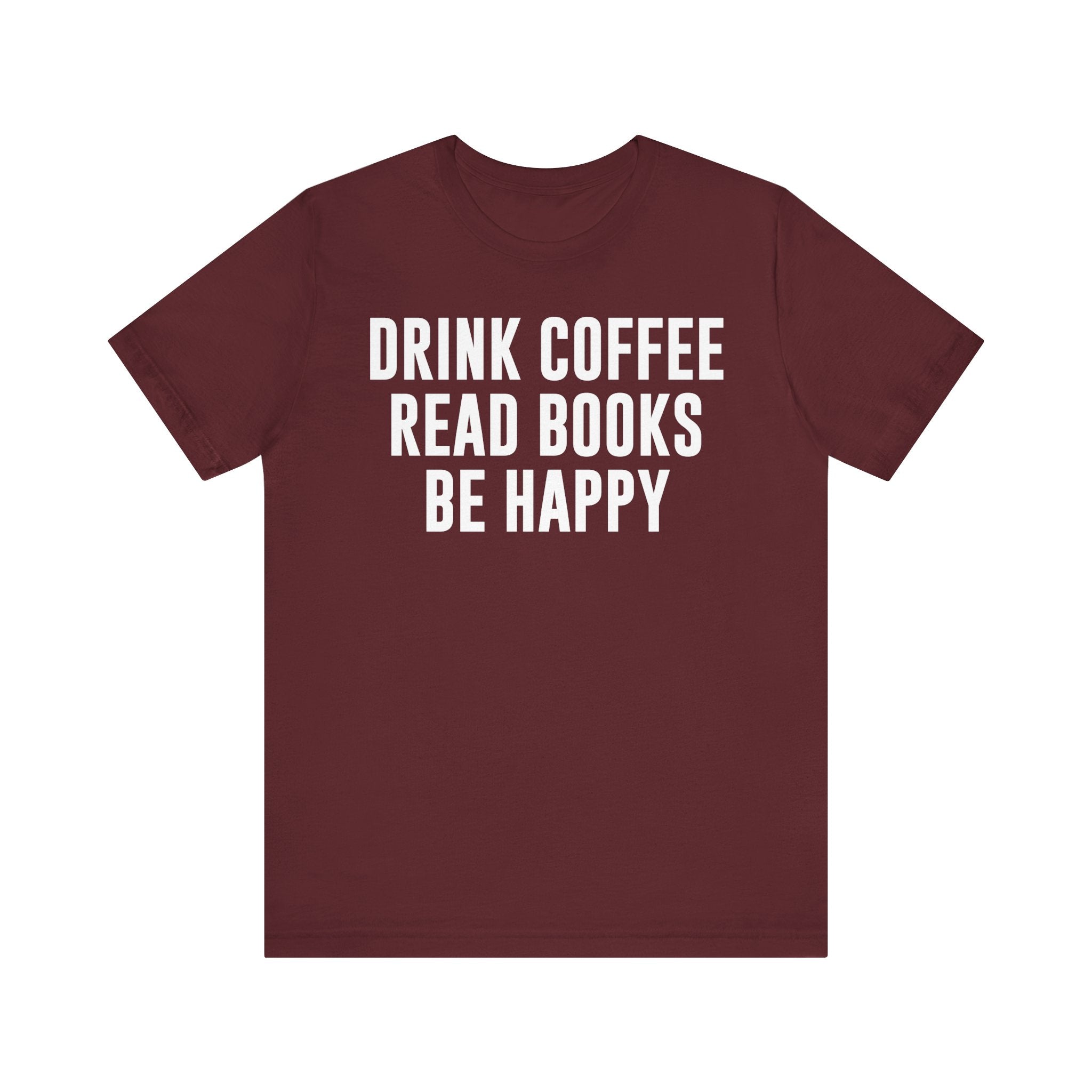 Drink Coffee Read Books Be Happy Shirt – Book Lover & Coffee T-Shirt Gift for Readers, Bookworms & Bibliophiles Maroon T-Shirt
