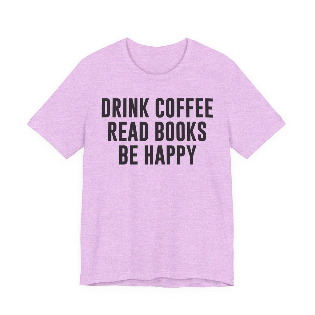 Drink Coffee Read Books Be Happy Shirt – Book Lover & Coffee T-Shirt Gift for Readers, Bookworms & Bibliophiles T-Shirt