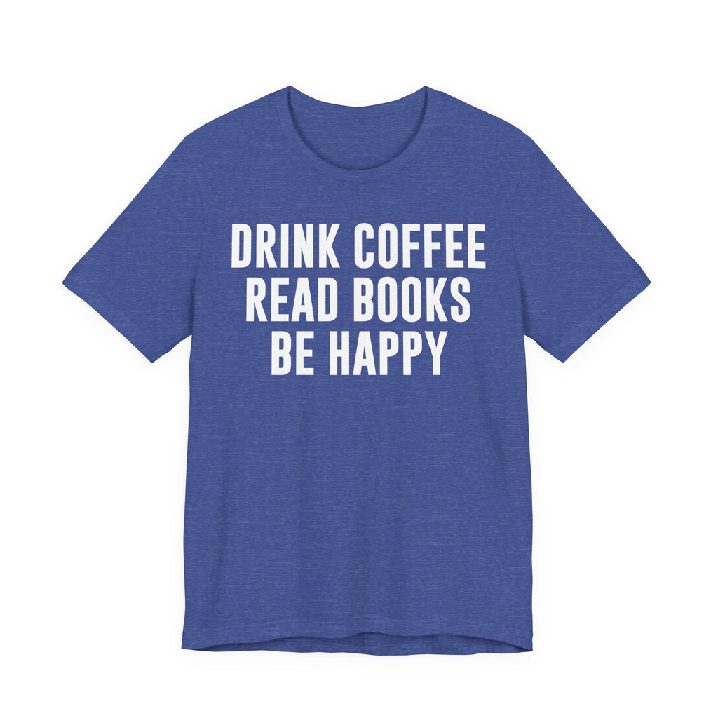 Drink Coffee Read Books Be Happy Shirt – Book Lover & Coffee T-Shirt Gift for Readers, Bookworms & Bibliophiles T-Shirt