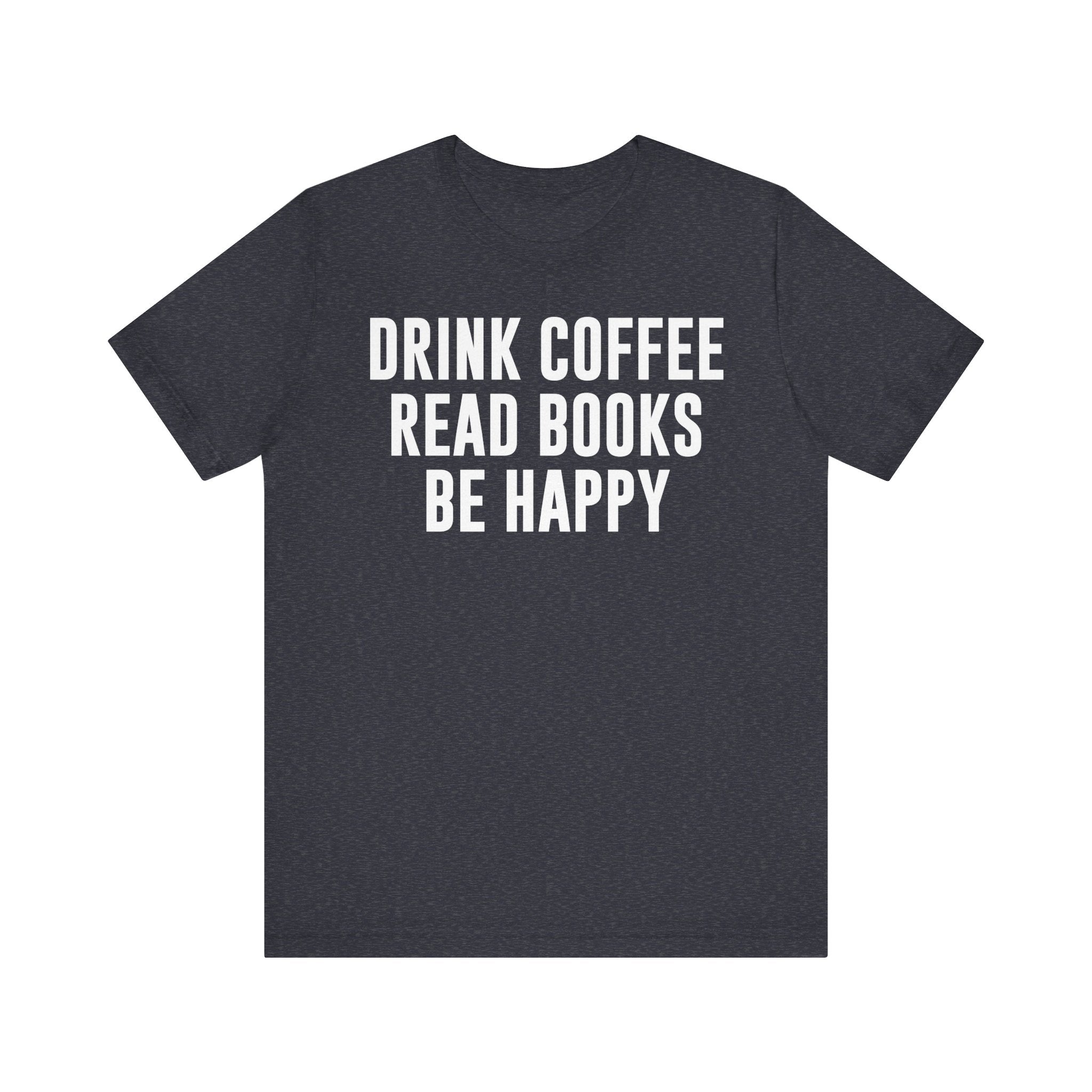 Drink Coffee Read Books Be Happy Shirt – Book Lover & Coffee T-Shirt Gift for Readers, Bookworms & Bibliophiles Heather Navy T-Shirt