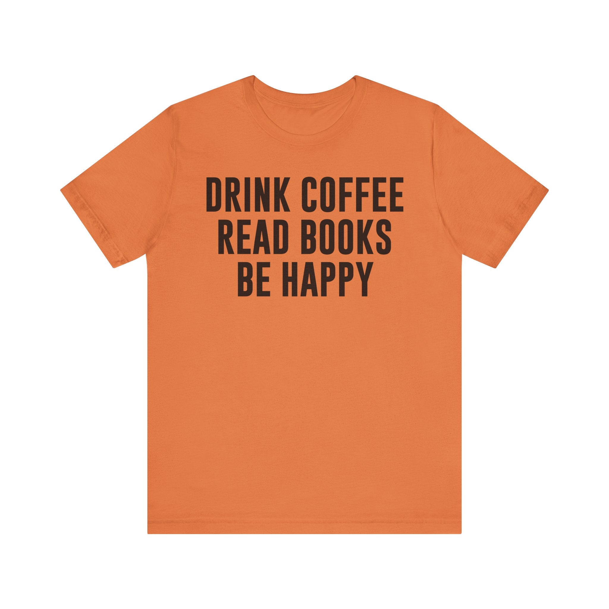 Drink Coffee Read Books Be Happy Shirt – Book Lover & Coffee T-Shirt Gift for Readers, Bookworms & Bibliophiles Burnt Orange T-Shirt