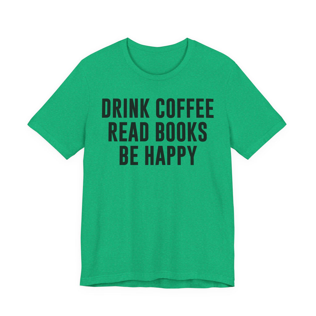 Drink Coffee Read Books Be Happy Shirt – Book Lover & Coffee T-Shirt Gift for Readers, Bookworms & Bibliophiles T-Shirt