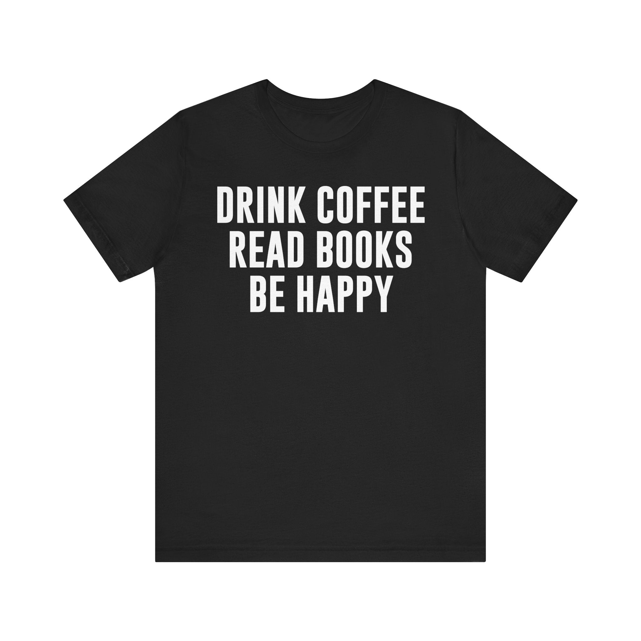 Drink Coffee Read Books Be Happy Shirt – Book Lover & Coffee T-Shirt Gift for Readers, Bookworms & Bibliophiles Black T-Shirt