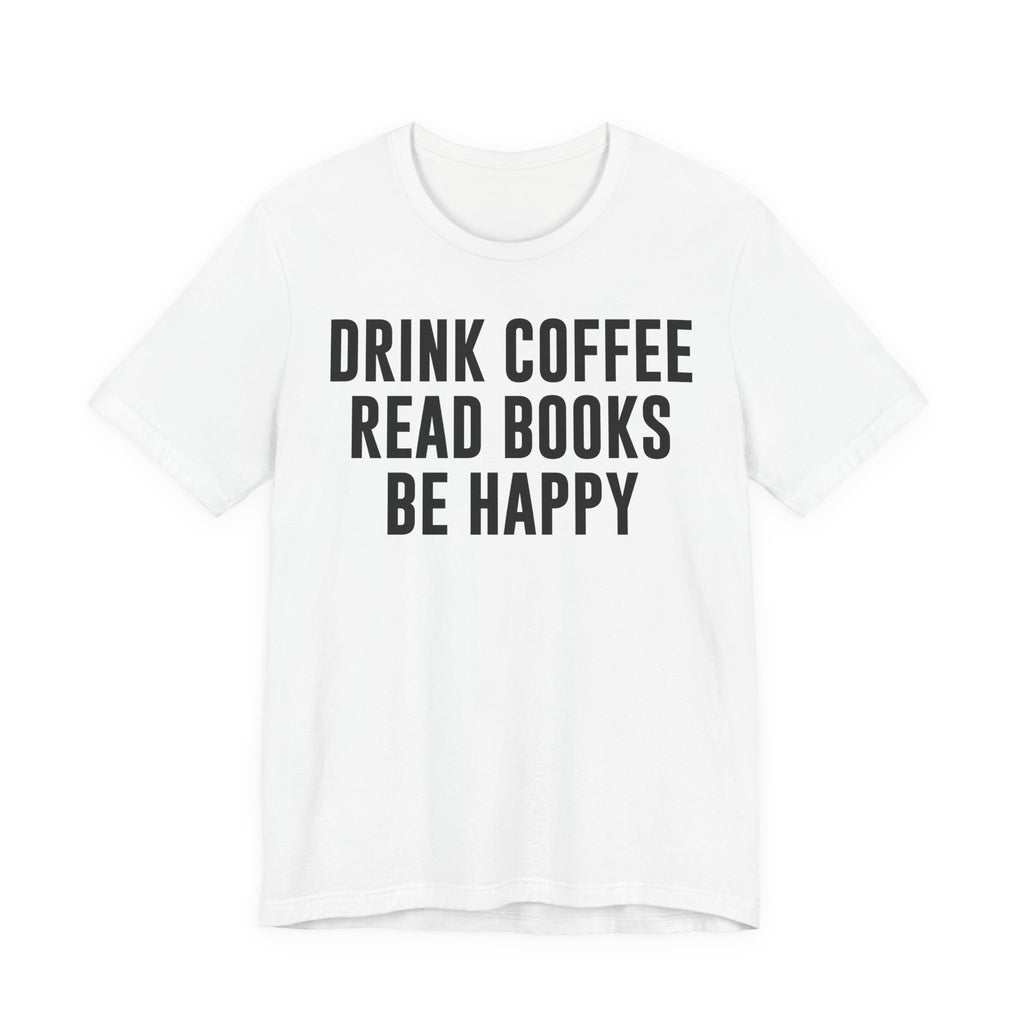 Drink Coffee Read Books Be Happy Shirt – Book Lover & Coffee T-Shirt Gift for Readers, Bookworms & Bibliophiles T-Shirt