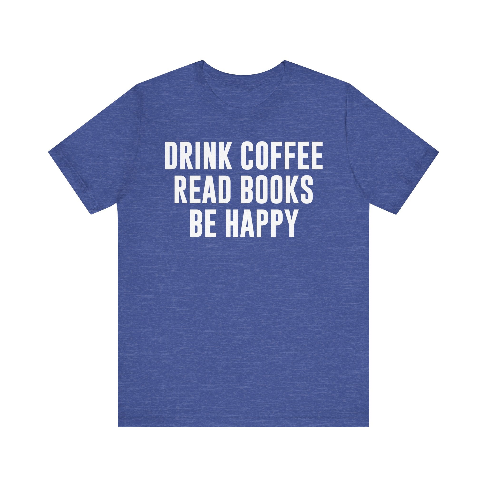 Drink Coffee Read Books Be Happy Shirt – Book Lover & Coffee T-Shirt Gift for Readers, Bookworms & Bibliophiles Heather True Royal T-Shirt