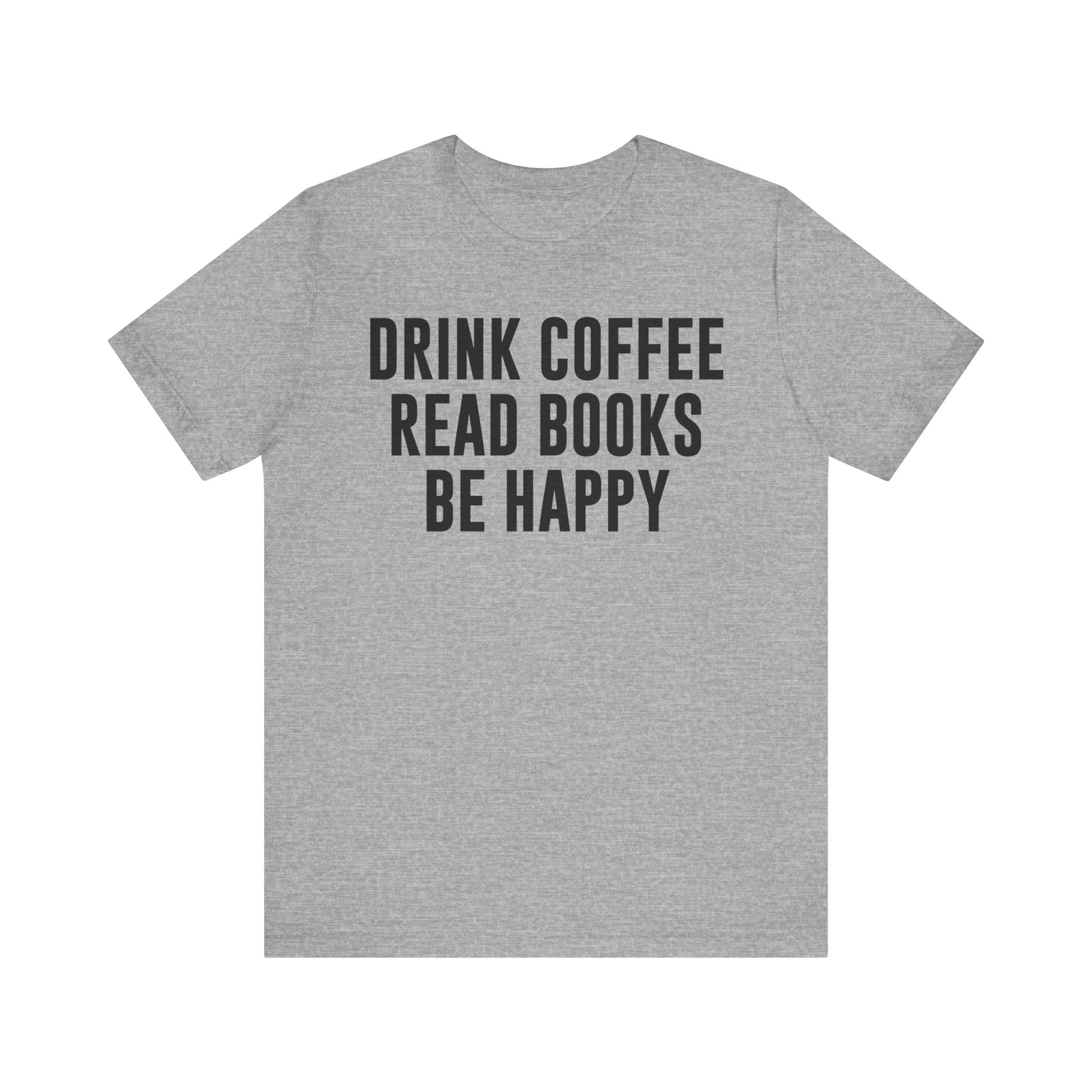 Drink Coffee Read Books Be Happy Shirt – Book Lover & Coffee T-Shirt Gift for Readers, Bookworms & Bibliophiles Athletic Heather T-Shirt