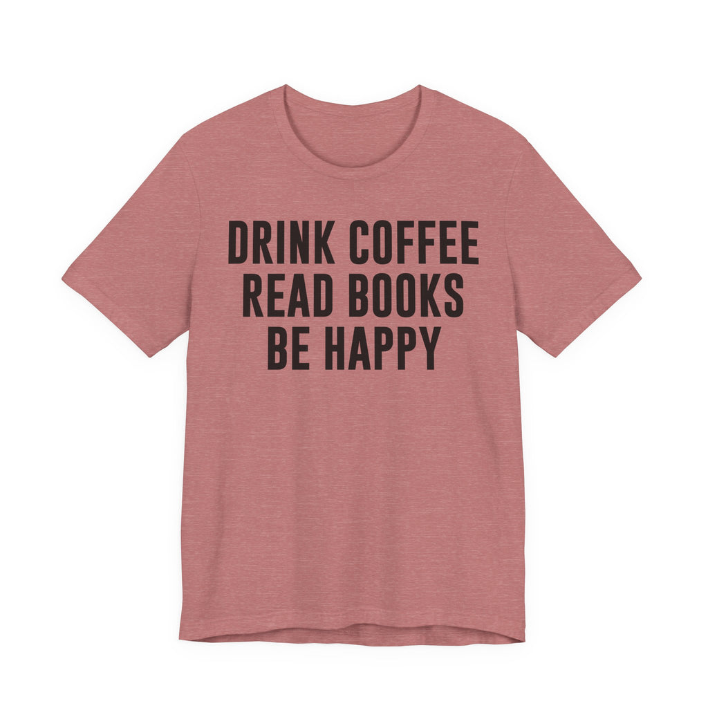 Drink Coffee Read Books Be Happy Shirt – Book Lover & Coffee T-Shirt Gift for Readers, Bookworms & Bibliophiles T-Shirt