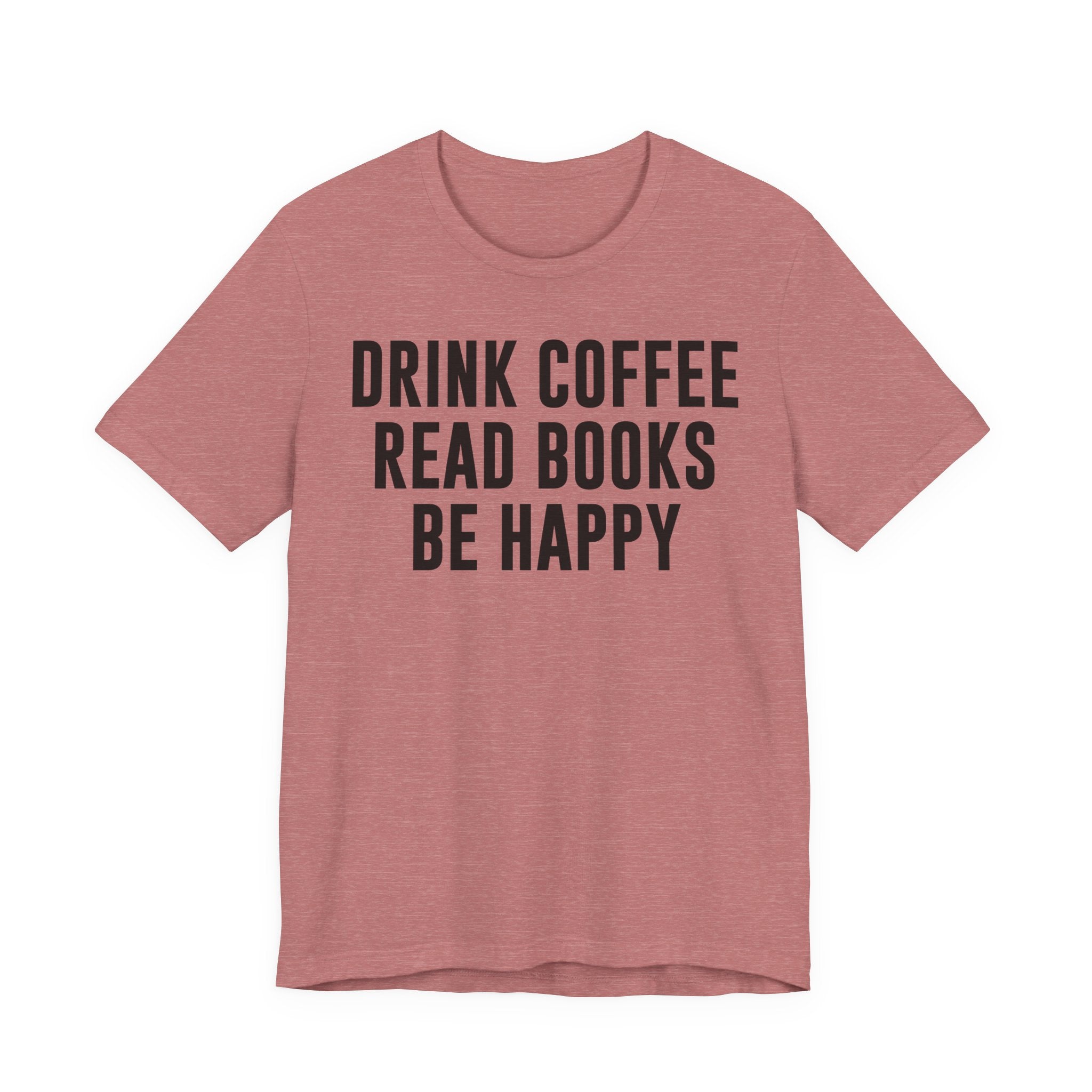Drink Coffee Read Books Be Happy Shirt – Book Lover & Coffee T-Shirt Gift for Readers, Bookworms & Bibliophiles T-Shirt