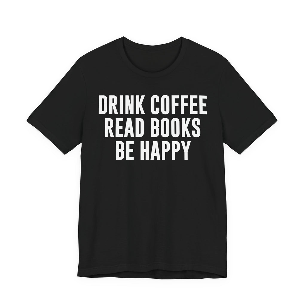 Drink Coffee Read Books Be Happy Shirt – Book Lover & Coffee T-Shirt Gift for Readers, Bookworms & Bibliophiles T-Shirt
