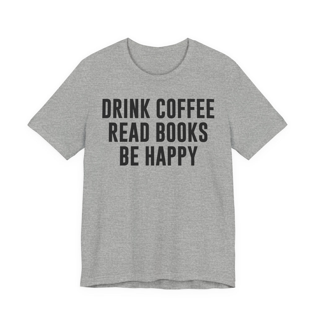 Drink Coffee Read Books Be Happy Shirt – Book Lover & Coffee T-Shirt Gift for Readers, Bookworms & Bibliophiles T-Shirt