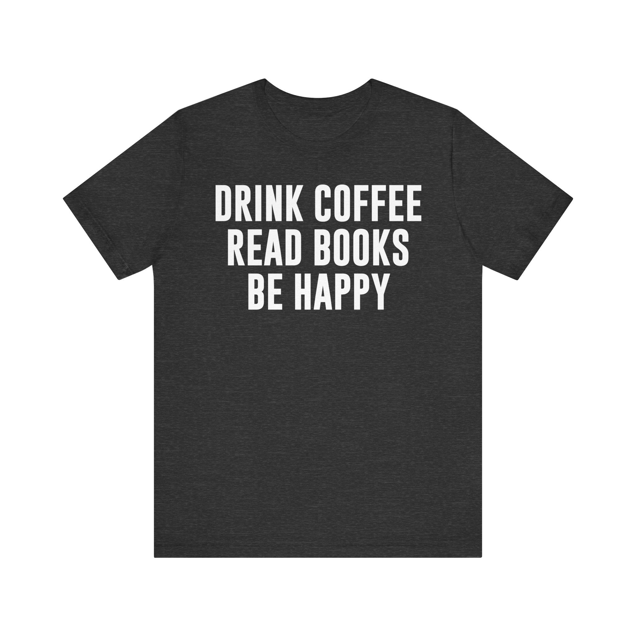 Drink Coffee Read Books Be Happy Shirt – Book Lover & Coffee T-Shirt Gift for Readers, Bookworms & Bibliophiles Dark Grey Heather T-Shirt