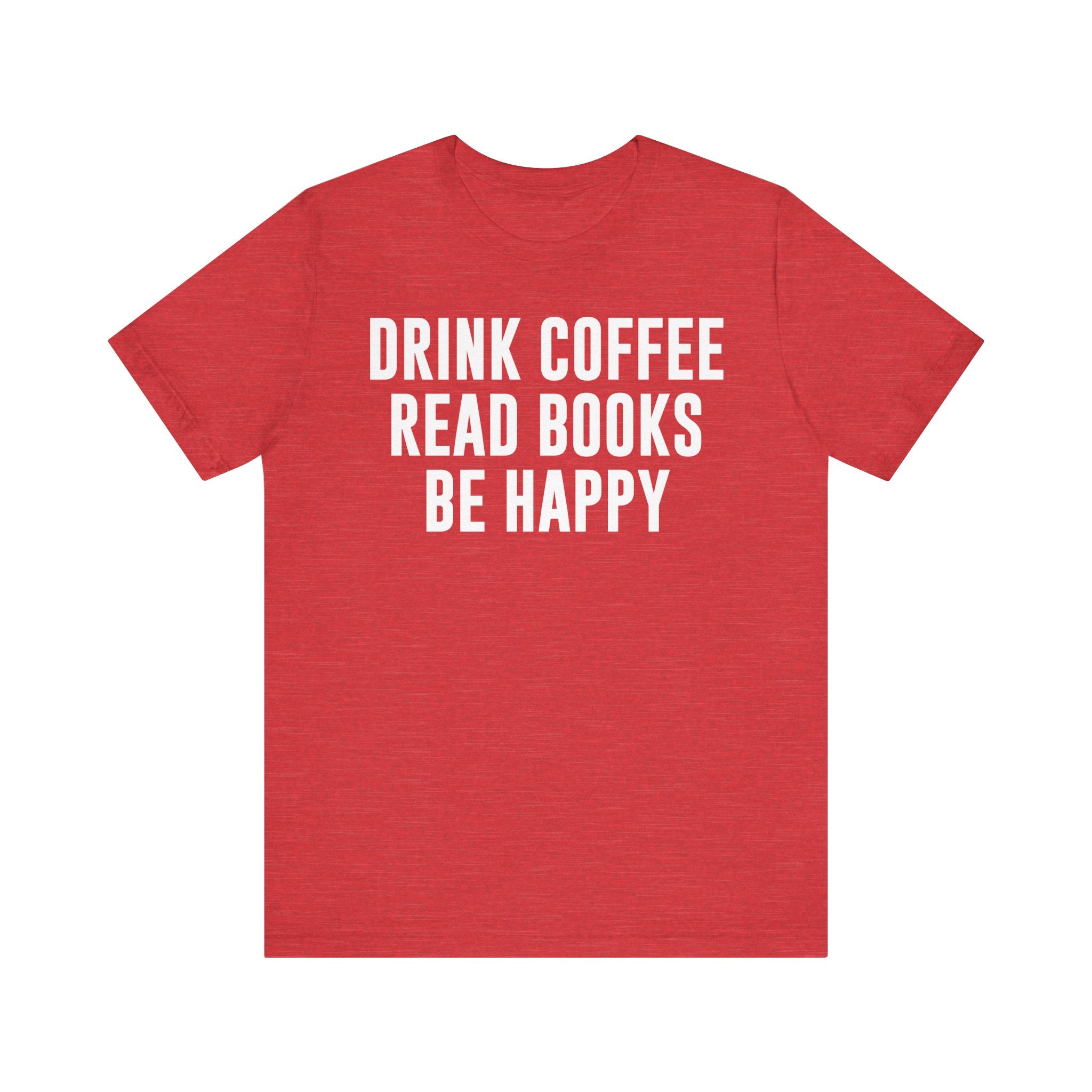 Drink Coffee Read Books Be Happy Shirt – Book Lover & Coffee T-Shirt Gift for Readers, Bookworms & Bibliophiles Heather Red T-Shirt